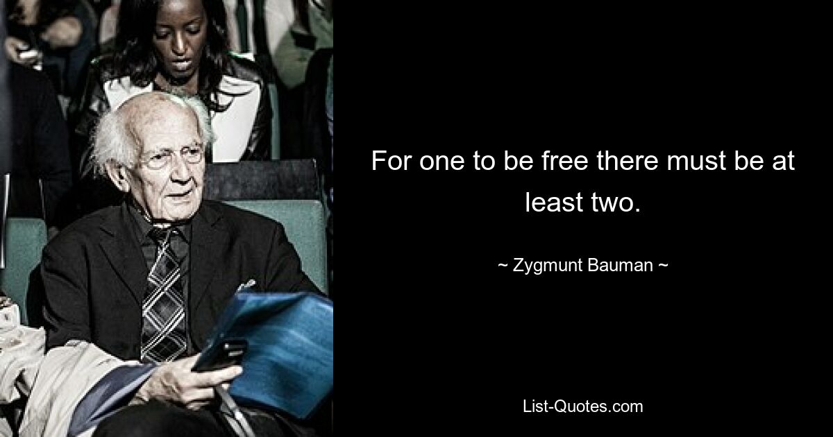 For one to be free there must be at least two. — © Zygmunt Bauman