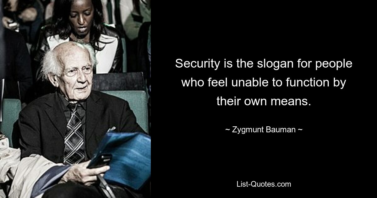 Security is the slogan for people who feel unable to function by their own means. — © Zygmunt Bauman